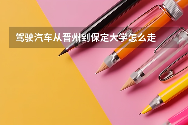 驾驶汽车从晋州到保定大学怎么走