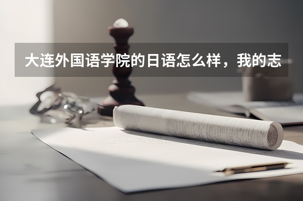 大连外国语学院的日语怎么样，我的志向是考取中国大学的日语系，请大家帮忙
