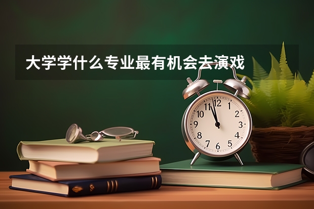大学学什么专业最有机会去演戏