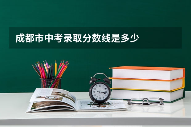 成都市中考录取分数线是多少