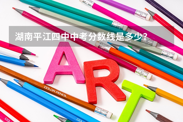 湖南平江四中中考分数线是多少?