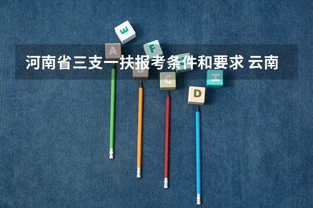 河南省三支一扶报考条件和要求 云南三支一扶2025政策