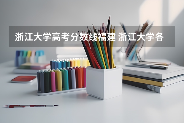 浙江大学高考分数线福建 浙江大学各省招生计划专业人数及最低分数线位次