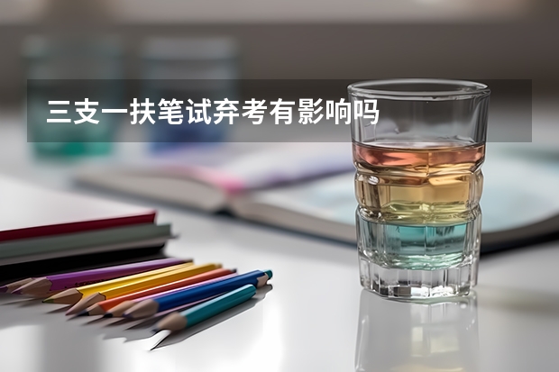 三支一扶笔试弃考有影响吗