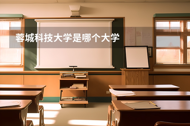 蓉城科技大学是哪个大学