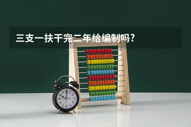 三支一扶干完二年给编制吗?