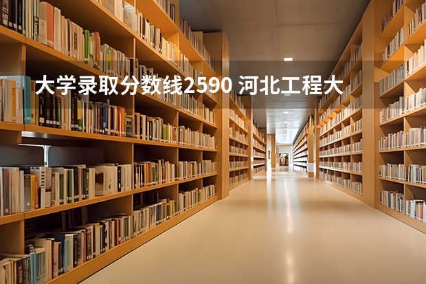 大学录取分数线2590 河北工程大学科信学院各省最低录取分数线及位次