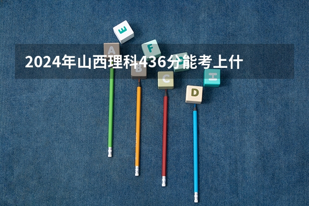 2024年山西理科436分能考上什么大学?
