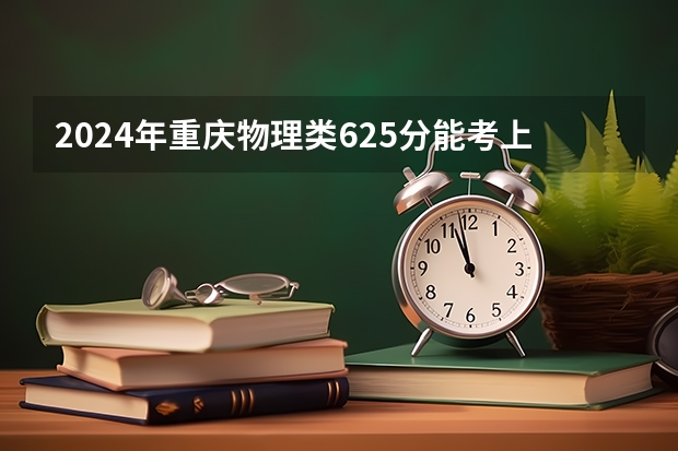 2024年重庆物理类625分能考上什么大学?