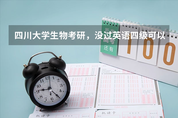 四川大学生物考研，没过英语四级可以报考吗？英语历年的分数线是多少啊？生物类专业什么比较好考啊？