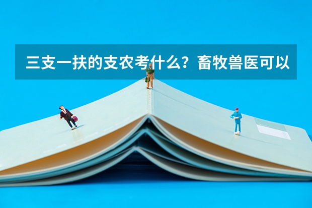 三支一扶的支农考什么?畜牧兽医可以吗?