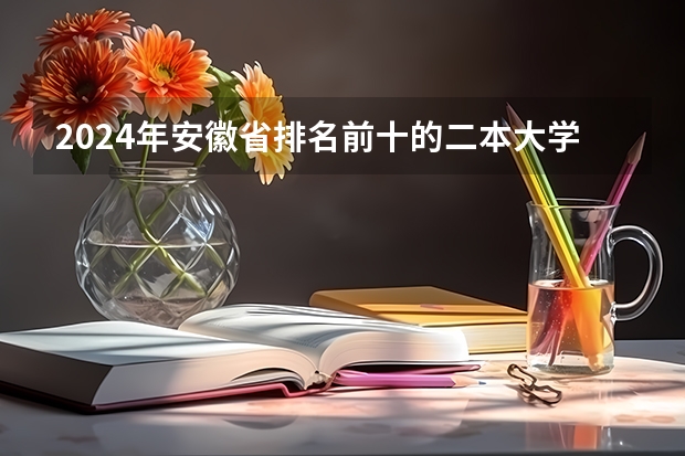 2024年安徽省排名前十的二本大学有哪些