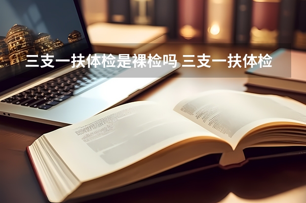 三支一扶体检是裸检吗 三支一扶体检会刷人吗