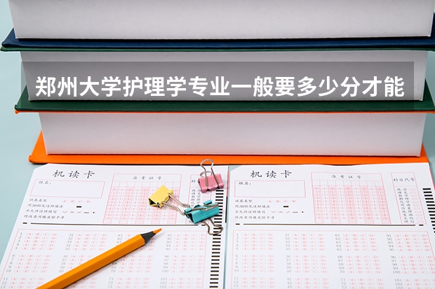 郑州大学护理学专业一般要多少分才能上河南考生