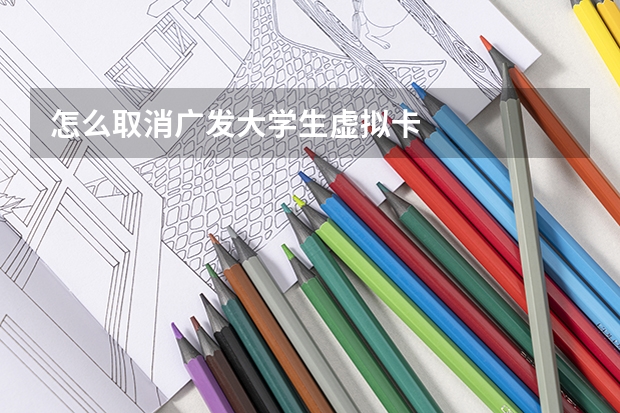 怎么取消广发大学生虚拟卡
