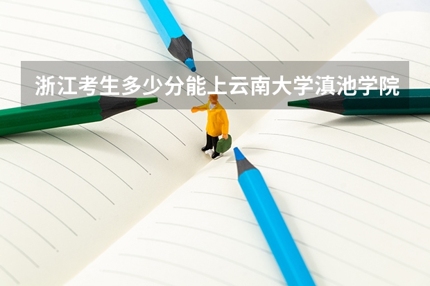 浙江考生多少分能上云南大学滇池学院