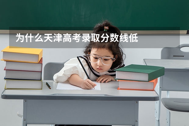 为什么天津高考录取分数线低