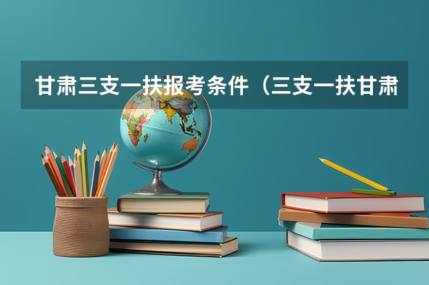 甘肃三支一扶报考条件（三支一扶甘肃报考条件）
