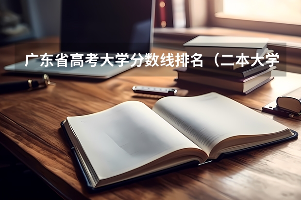 广东省高考大学分数线排名（二本大学排名及分数线）