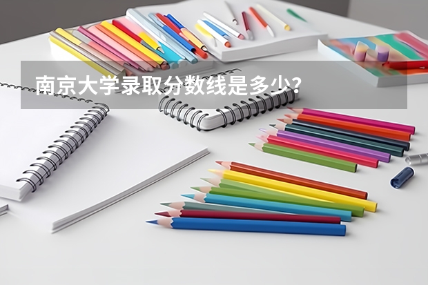 南京大学录取分数线是多少？