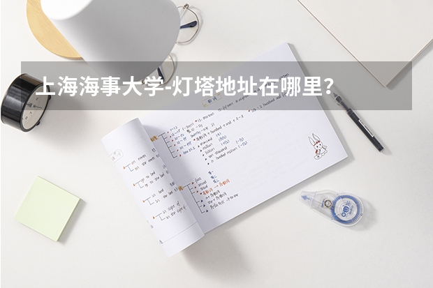 上海海事大学-灯塔地址在哪里?