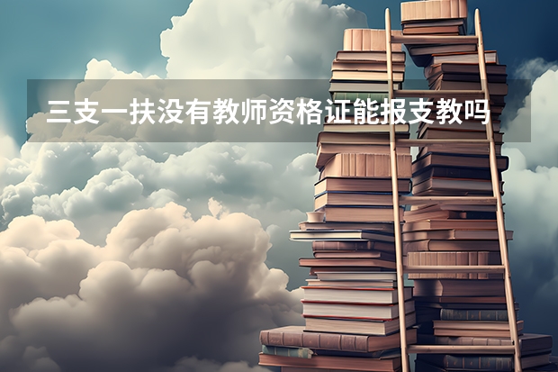 三支一扶没有教师资格证能报支教吗