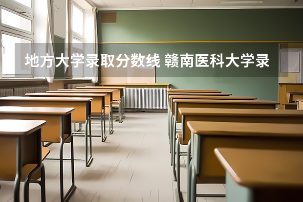 地方大学录取分数线 赣南医科大学录取分数线