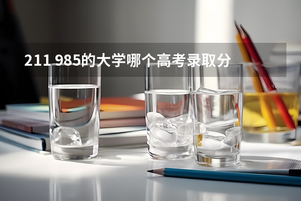 211 985的大学哪个高考录取分数线最低