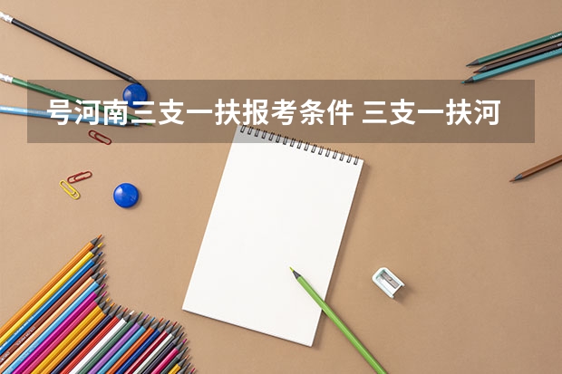 号河南三支一扶报考条件 三支一扶河南报考条件