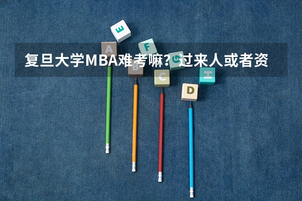 复旦大学MBA难考嘛？过来人或者资深人士有什么考试心得分享一下哈