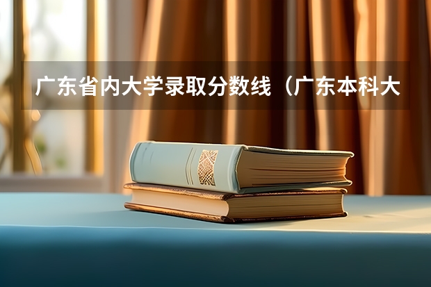 广东省内大学录取分数线（广东本科大学录取分数线）