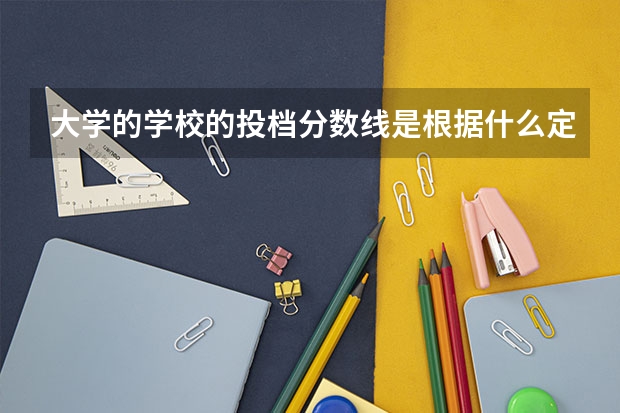 大学的学校的投档分数线是根据什么定的