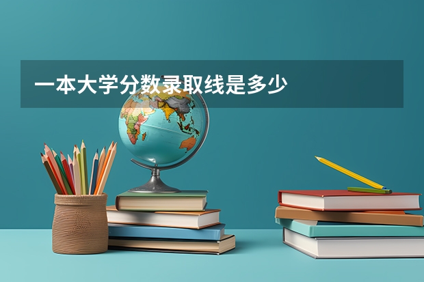 一本大学分数录取线是多少