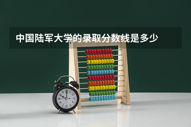 中国陆军大学的录取分数线是多少