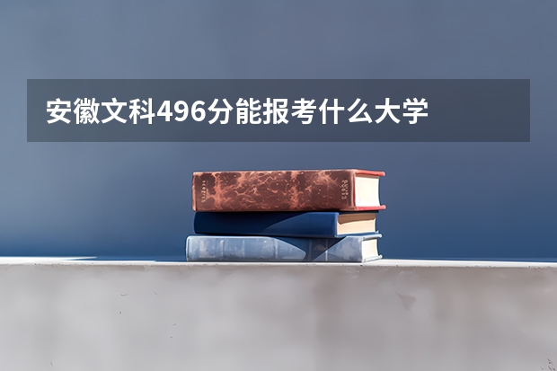 安徽文科496分能报考什么大学