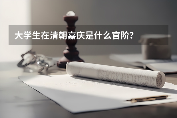 大学生在清朝嘉庆是什么官阶？