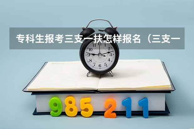 专科生报考三支一扶怎样报名（三支一扶的报名条件？）