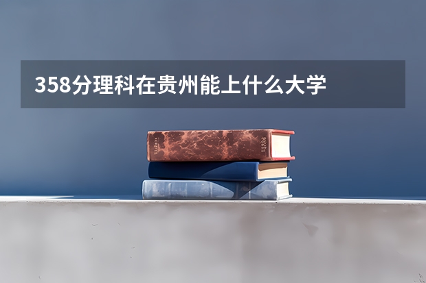 358分理科在贵州能上什么大学