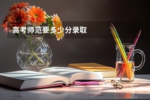 高考师范要多少分录取