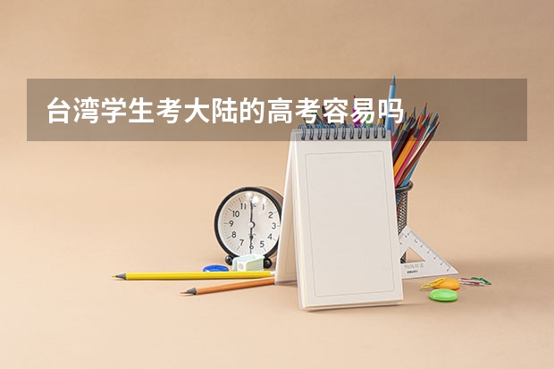 台湾学生考大陆的高考容易吗
