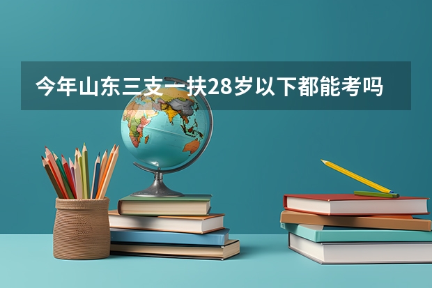 今年山东三支一扶28岁以下都能考吗？
