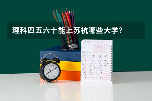 理科四五六十能上苏杭哪些大学？