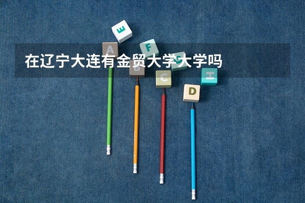 在辽宁大连有金贸大学大学吗