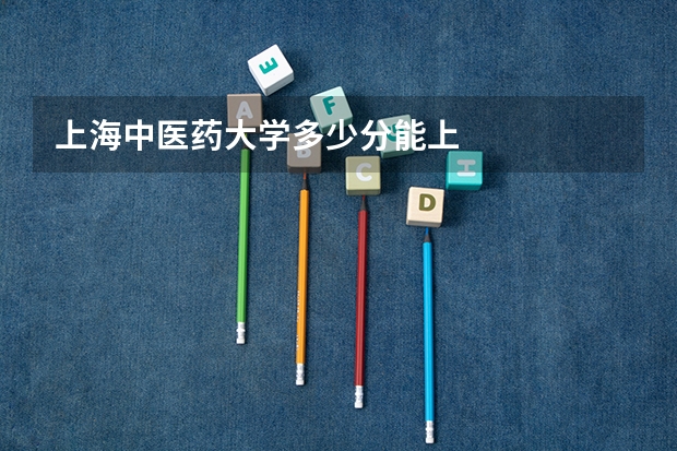 上海中医药大学多少分能上
