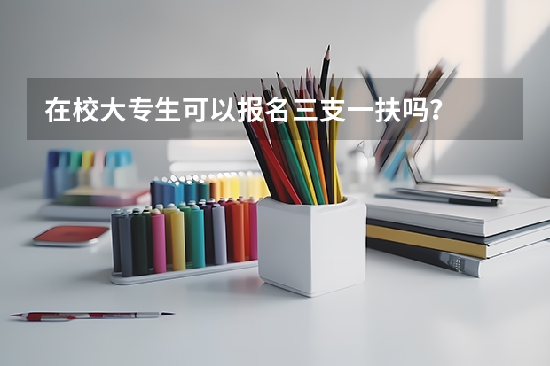 在校大专生可以报名三支一扶吗？
