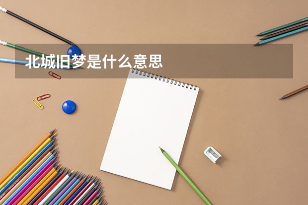 北城旧梦是什么意思
