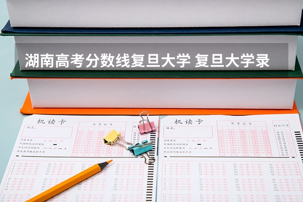 湖南高考分数线复旦大学 复旦大学录取分数线