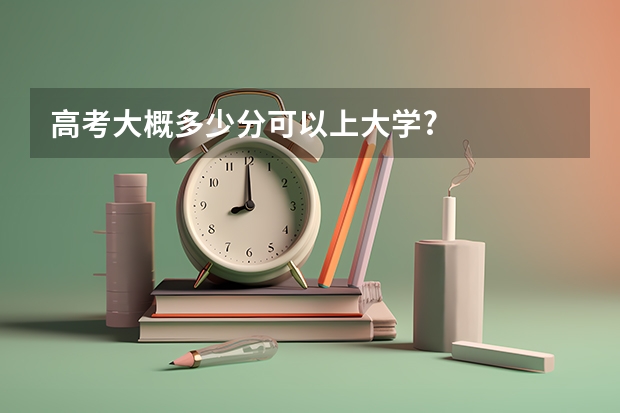 高考大概多少分可以上大学?