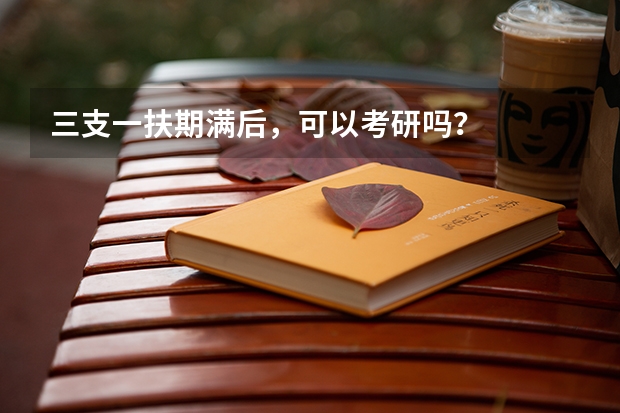 三支一扶期满后，可以考研吗？