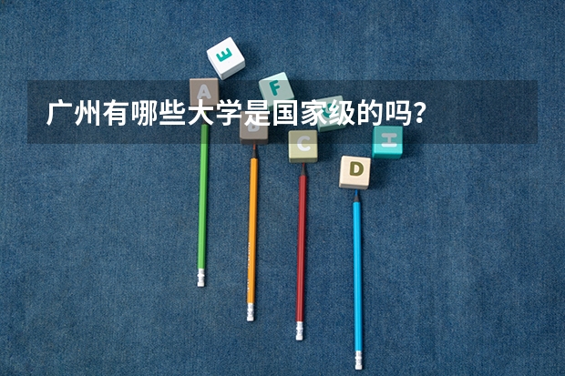 广州有哪些大学是国家级的吗？